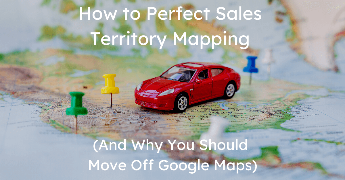 How to Perfect Sales Territory Mapping (And Why You Should Move Off Google Maps)
